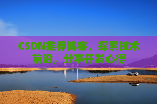 CSDN推荐博客，探索技术前沿，分享开发心得