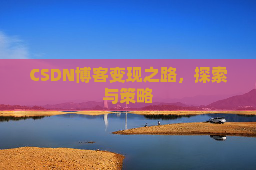 CSDN博客变现之路，探索与策略