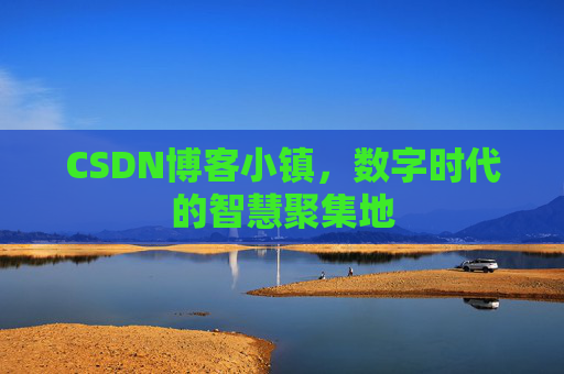 CSDN博客小镇，数字时代的智慧聚集地