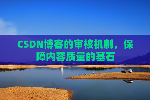 CSDN博客的审核机制，保障内容质量的基石
